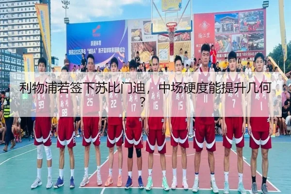 利物浦若签下苏比门迪，中场硬度能提升几何？